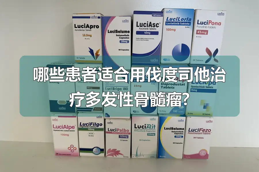 哪些患者适合用伐度司他治疗多发性骨髓瘤?